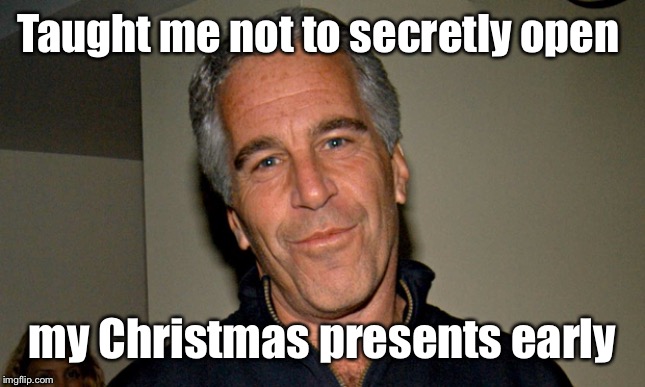 Jeffrey Epstein | Taught me not to secretly open my Christmas presents early | image tagged in jeffrey epstein | made w/ Imgflip meme maker