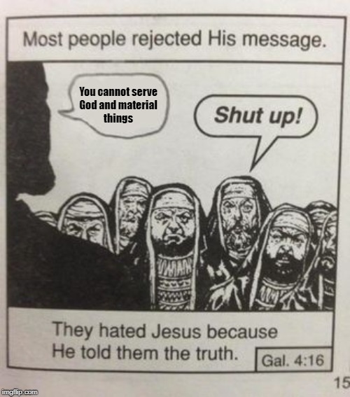 They hated Jesus meme | You cannot serve
God and material
things | image tagged in they hated jesus meme | made w/ Imgflip meme maker