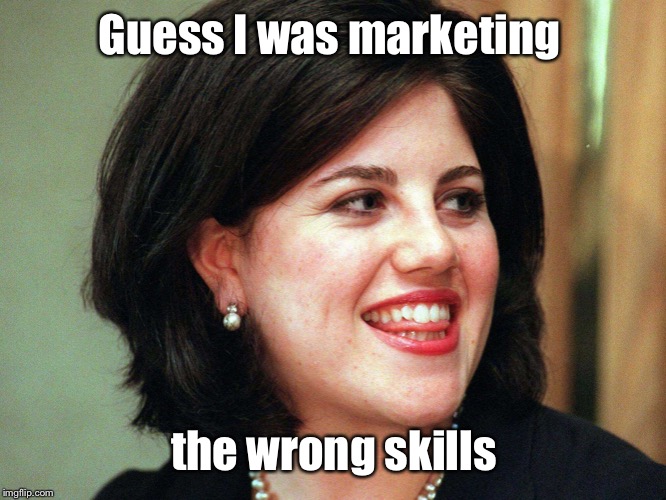 monica lewinsky | Guess I was marketing the wrong skills | image tagged in monica lewinsky | made w/ Imgflip meme maker