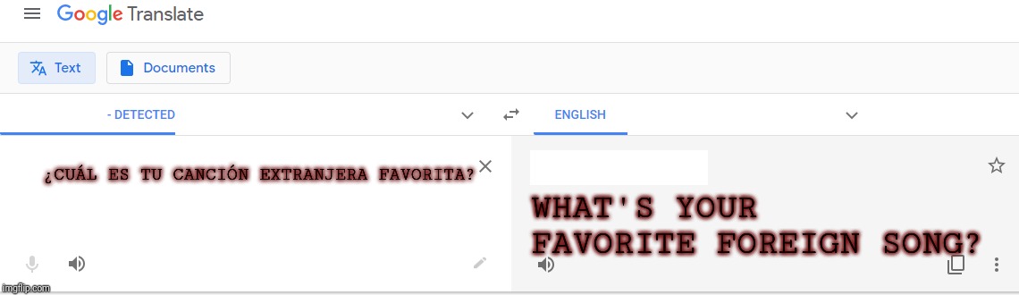 What's your favorite foreign song? | ¿CUÁL ES TU CANCIÓN EXTRANJERA FAVORITA? WHAT'S YOUR FAVORITE FOREIGN SONG? | image tagged in translate - detect language | made w/ Imgflip meme maker