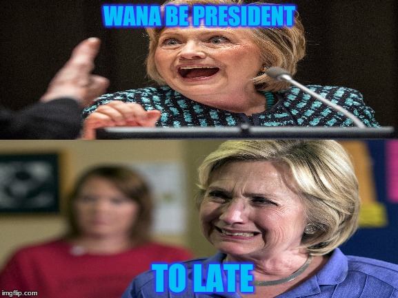 to late | WANA BE PRESIDENT; TO LATE | image tagged in hillary clinton,donald trump,political meme,y u no,politics | made w/ Imgflip meme maker