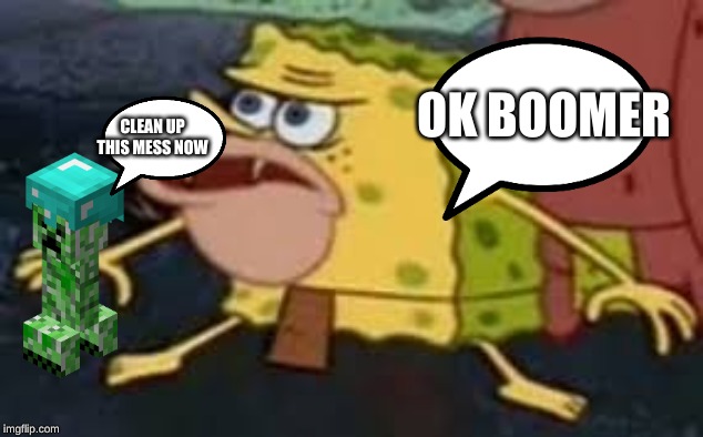 Spongebob cave man | OK BOOMER; CLEAN UP THIS MESS NOW | image tagged in spongebob cave man | made w/ Imgflip meme maker