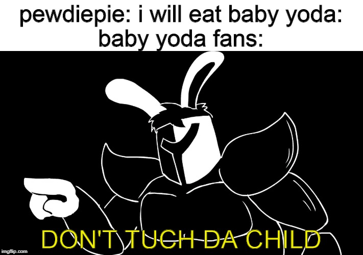 DON'T TUCH DA CHILD! | pewdiepie: i will eat baby yoda:
baby yoda fans:; DON'T TUCH DA CHILD | image tagged in don't tuch da child | made w/ Imgflip meme maker