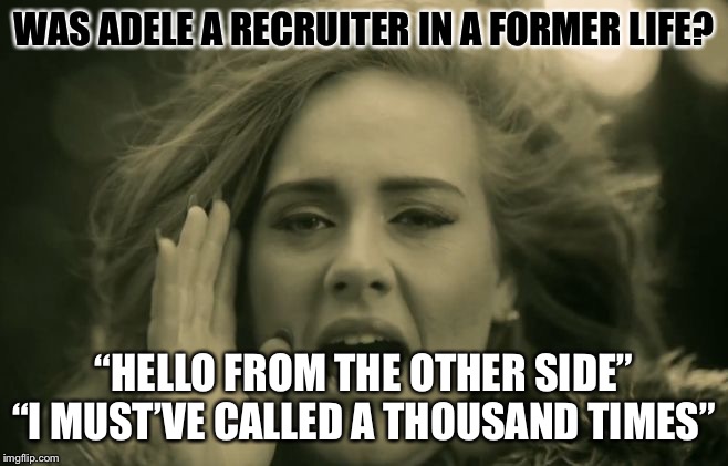 Adele Hello | WAS ADELE A RECRUITER IN A FORMER LIFE? “HELLO FROM THE OTHER SIDE”
“I MUST’VE CALLED A THOUSAND TIMES” | image tagged in adele hello | made w/ Imgflip meme maker