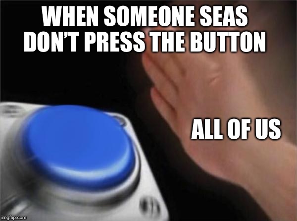 Blank Nut Button | WHEN SOMEONE SEAS DON’T PRESS THE BUTTON; ALL OF US | image tagged in memes,blank nut button | made w/ Imgflip meme maker