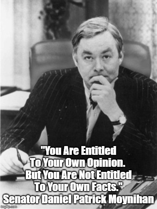 "You Are Entitled To Your Own Opinion. 
But You Are Not Entitled To Your Own Facts."
Senator Daniel Patrick Moynihan | made w/ Imgflip meme maker