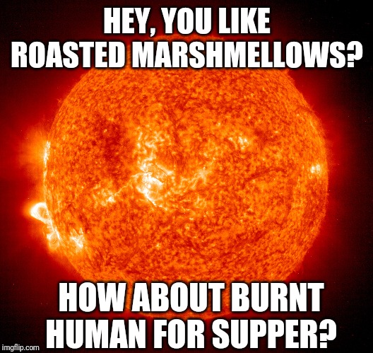 HEY, YOU LIKE ROASTED MARSHMELLOWS? HOW ABOUT BURNT HUMAN FOR SUPPER? | image tagged in funny | made w/ Imgflip meme maker