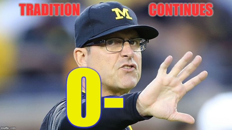 Harbaugh 0-5 | TRADITION                           CONTINUES; 0- | image tagged in jim harbaugh,the game,the ohio state university,michigan,buckeyes | made w/ Imgflip meme maker