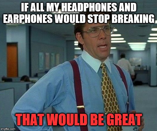 I have broken too many headphones/earphones now. Everyone in the house has to deal with music at 100% volume because of that. | IF ALL MY HEADPHONES AND EARPHONES WOULD STOP BREAKING; THAT WOULD BE GREAT | image tagged in memes,that would be great | made w/ Imgflip meme maker