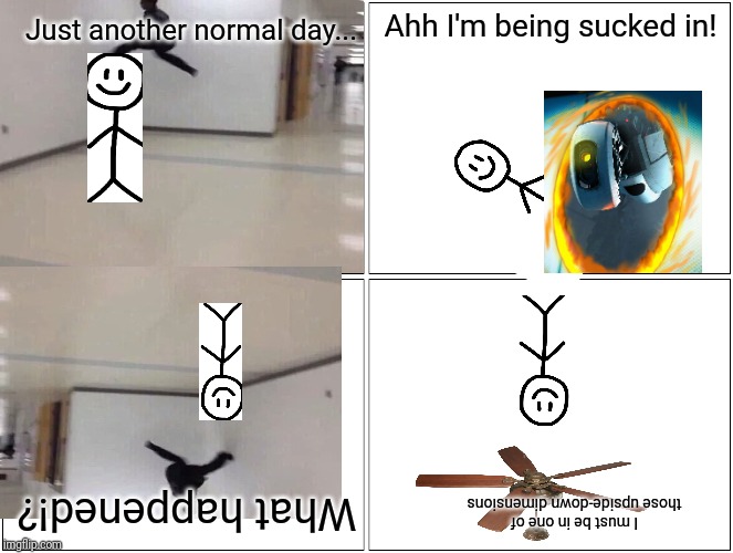 A day in the life of Xavier the stick figure | Ahh I'm being sucked in! Just another normal day... What happened!? I must be in one of those upside-down dimensions | image tagged in comics/cartoons | made w/ Imgflip meme maker
