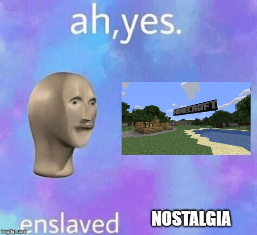 Ah Yes enslaved | NOSTALGIA | image tagged in ah yes enslaved | made w/ Imgflip meme maker