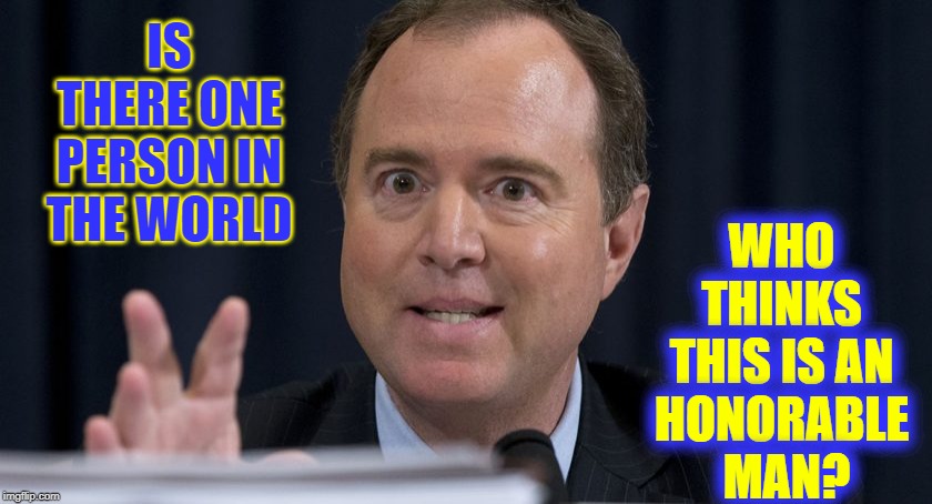 Including his own mother & father... | WHO THINKS THIS IS AN HONORABLE   MAN? IS THERE ONE PERSON IN THE WORLD | image tagged in vince vance,adam schiff,corrupt,liar,traitor,pure evil | made w/ Imgflip meme maker