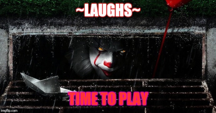 IT clown sewer | ~LAUGHS~; TIME TO PLAY | image tagged in it clown sewer | made w/ Imgflip meme maker