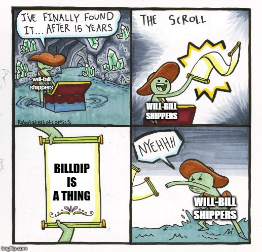The Scroll Of Truth Meme | will-bill shippers; WILL-BILL SHIPPERS; BILLDIP IS A THING; WILL-BILL SHIPPERS | image tagged in memes,the scroll of truth | made w/ Imgflip meme maker