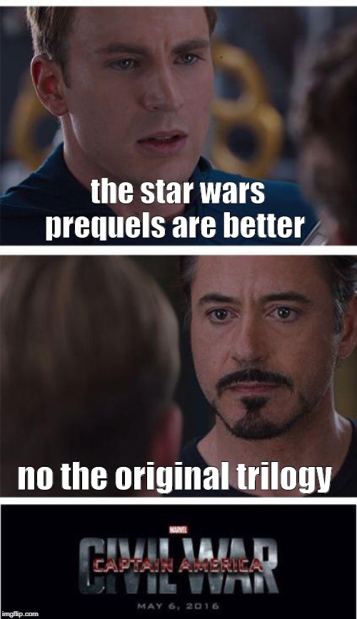 Marvel Civil War 1 Meme | the star wars prequels are better; no the original trilogy | image tagged in memes,marvel civil war 1 | made w/ Imgflip meme maker