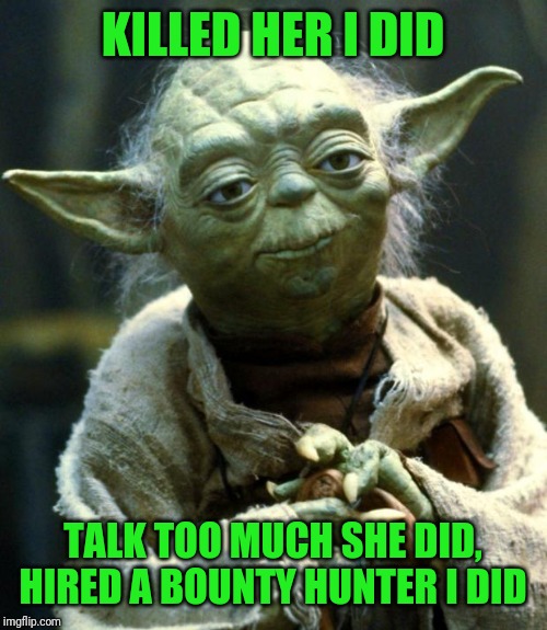 Star Wars Yoda Meme | KILLED HER I DID TALK TOO MUCH SHE DID, HIRED A BOUNTY HUNTER I DID | image tagged in memes,star wars yoda | made w/ Imgflip meme maker
