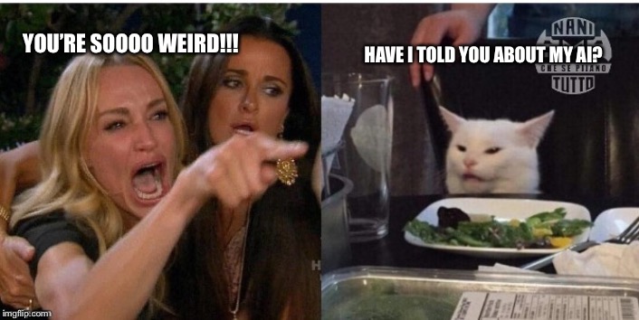 white cat table | HAVE I TOLD YOU ABOUT MY AI? YOU’RE SOOOO WEIRD!!! | image tagged in white cat table | made w/ Imgflip meme maker