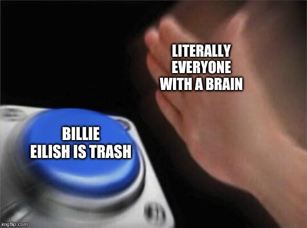 Blank Nut Button Meme | LITERALLY EVERYONE WITH A BRAIN BILLIE EILISH IS TRASH | image tagged in memes,blank nut button | made w/ Imgflip meme maker