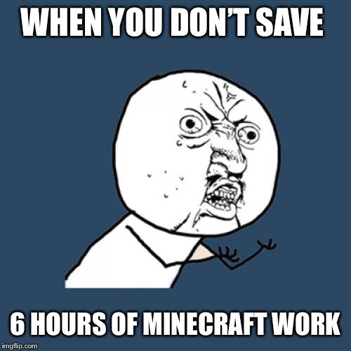 Y U No | WHEN YOU DON’T SAVE; 6 HOURS OF MINECRAFT WORK | image tagged in memes,y u no | made w/ Imgflip meme maker