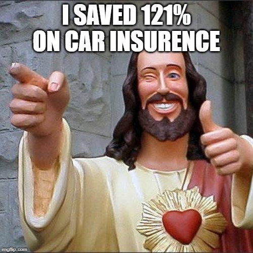 Buddy Christ Meme | I SAVED 121% ON CAR INSURENCE | image tagged in memes,buddy christ | made w/ Imgflip meme maker