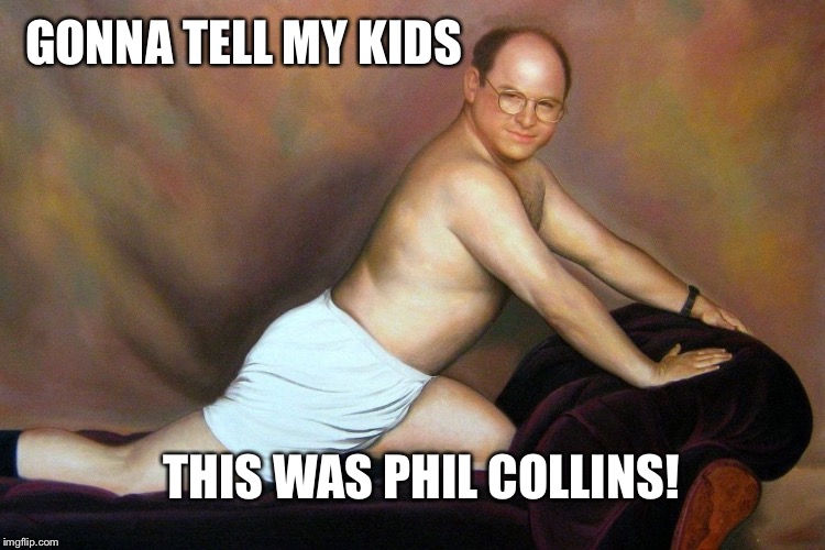  GONNA TELL MY KIDS; THIS WAS PHIL COLLINS! | image tagged in phil,phil collins | made w/ Imgflip meme maker