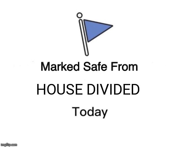 Marked Safe From Meme | HOUSE DIVIDED | image tagged in memes,marked safe from | made w/ Imgflip meme maker