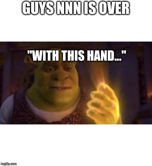 Shrek Glowing Hand | GUYS NNN IS OVER; "WITH THIS HAND..." | image tagged in shrek glowing hand | made w/ Imgflip meme maker