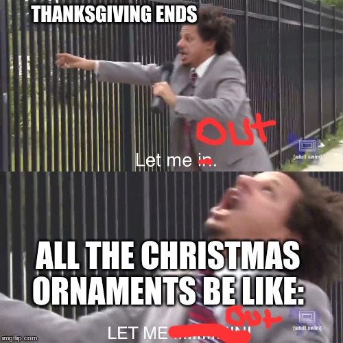 let me in | THANKSGIVING ENDS; ALL THE CHRISTMAS ORNAMENTS BE LIKE: | image tagged in let me in | made w/ Imgflip meme maker