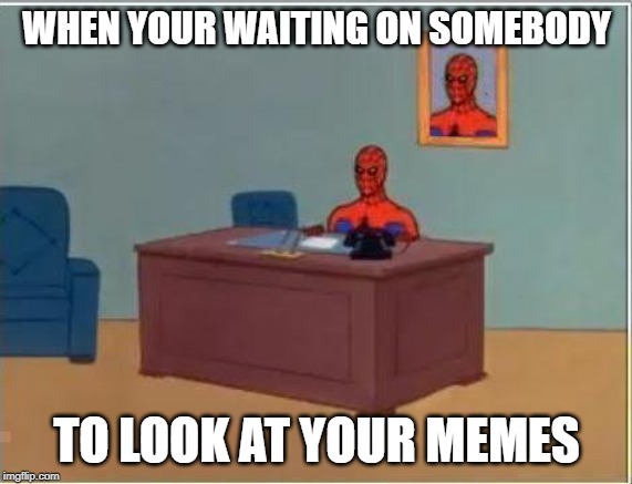 Spiderman Computer Desk Meme | WHEN YOUR WAITING ON SOMEBODY; TO LOOK AT YOUR MEMES | image tagged in memes,spiderman computer desk,spiderman | made w/ Imgflip meme maker