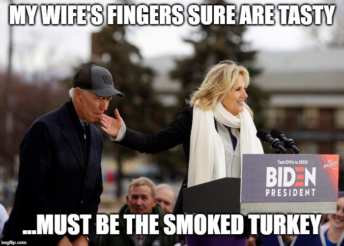 Biden Finger | MY WIFE'S FINGERS SURE ARE TASTY; ...MUST BE THE SMOKED TURKEY | image tagged in biden finger | made w/ Imgflip meme maker