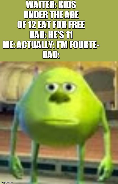 Sully Wazowski | WAITER: KIDS UNDER THE AGE OF 12 EAT FOR FREE
DAD: HE'S 11
ME: ACTUALLY: I'M FOURTE-
DAD: | image tagged in sully wazowski | made w/ Imgflip meme maker