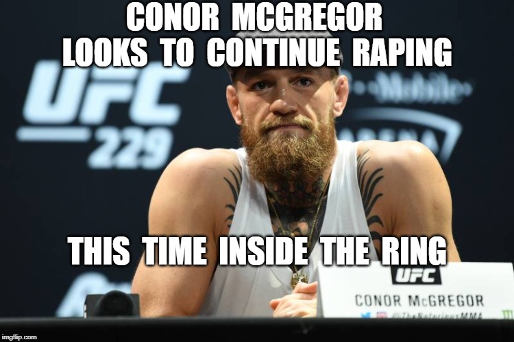  CONOR  MCGREGOR  LOOKS  TO  CONTINUE  RAPING; THIS  TIME  INSIDE  THE  RING | image tagged in conor mcgregor,ufc | made w/ Imgflip meme maker