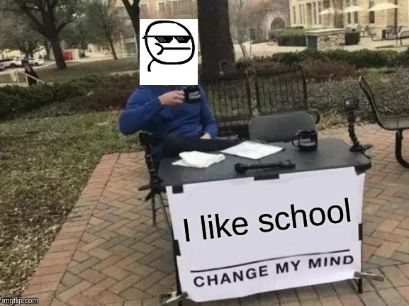 Change My Mind | I like school | image tagged in memes,change my mind | made w/ Imgflip meme maker
