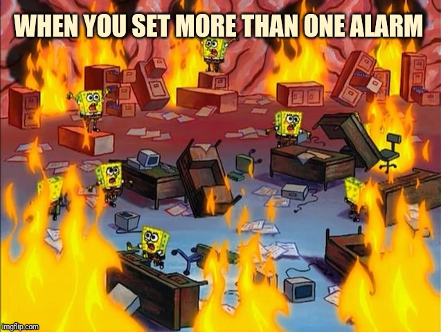 spongebob fire | WHEN YOU SET MORE THAN ONE ALARM | image tagged in spongebob fire | made w/ Imgflip meme maker
