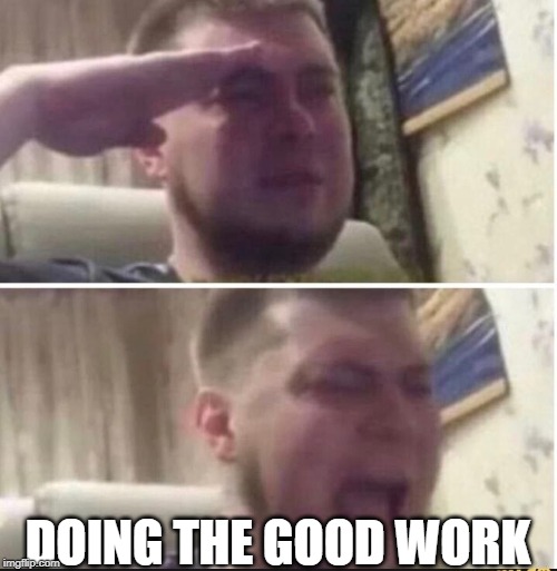 Crying salute | DOING THE GOOD WORK | image tagged in crying salute | made w/ Imgflip meme maker