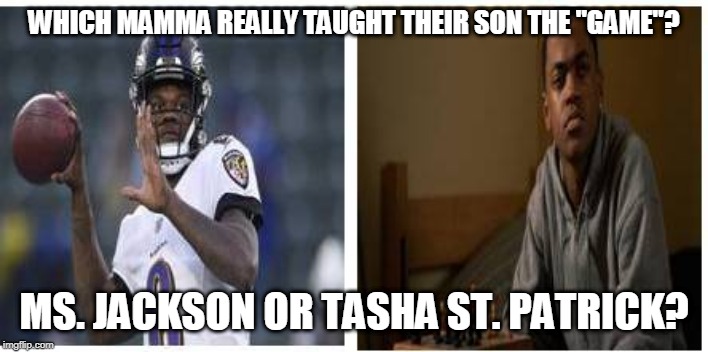 WHICH MAMMA REALLY TAUGHT THEIR SON THE "GAME"? MS. JACKSON OR TASHA ST. PATRICK? | image tagged in sports,funny memes,power | made w/ Imgflip meme maker