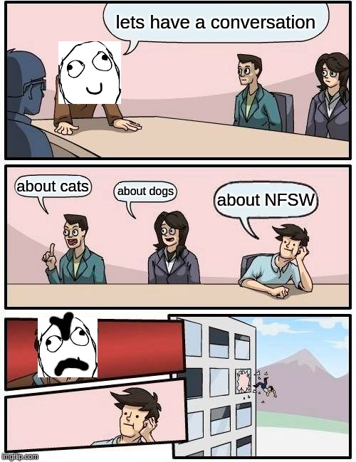 Boardroom Meeting Suggestion | lets have a conversation; about cats; about dogs; about NFSW | image tagged in memes,boardroom meeting suggestion | made w/ Imgflip meme maker