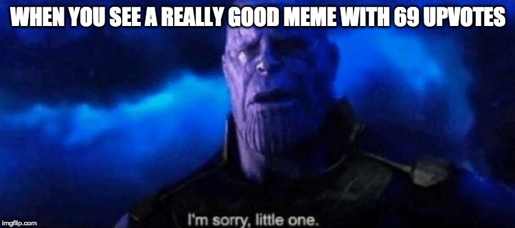 Im sorry little one | WHEN YOU SEE A REALLY GOOD MEME WITH 69 UPVOTES | image tagged in im sorry little one | made w/ Imgflip meme maker