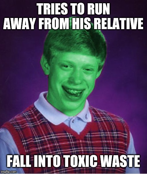 Bad Luck Brian (Radioactive) | TRIES TO RUN AWAY FROM HIS RELATIVE FALL INTO TOXIC WASTE | image tagged in bad luck brian radioactive | made w/ Imgflip meme maker