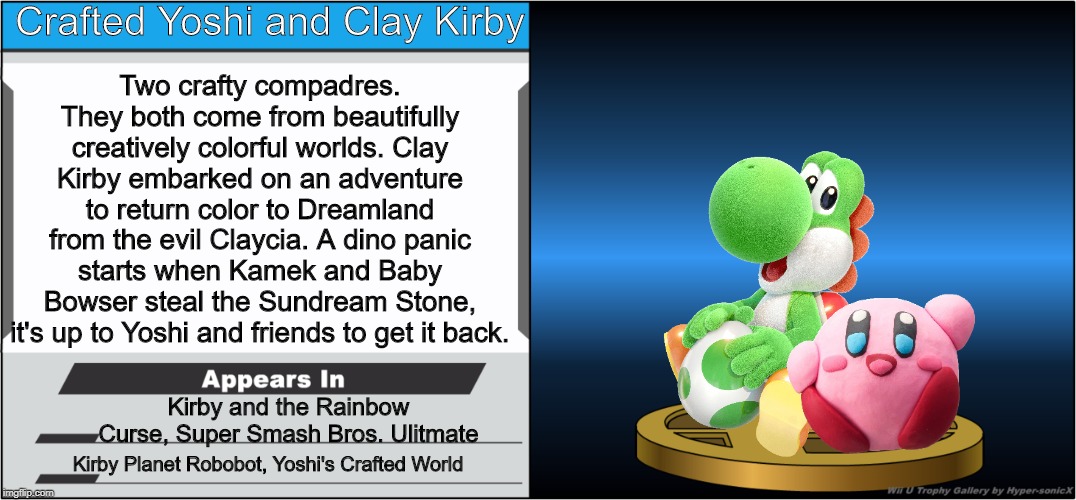 The cutest trophy ever! UwU | Crafted Yoshi and Clay Kirby; Two crafty compadres. They both come from beautifully creatively colorful worlds. Clay Kirby embarked on an adventure to return color to Dreamland from the evil Claycia. A dino panic starts when Kamek and Baby Bowser steal the Sundream Stone, it's up to Yoshi and friends to get it back. Kirby and the Rainbow Curse, Super Smash Bros. Ulitmate; Kirby Planet Robobot, Yoshi's Crafted World | image tagged in smash bros trophy,yoshi,kirby | made w/ Imgflip meme maker