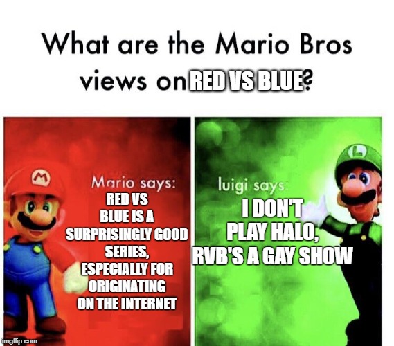 Don't be like Luigi | RED VS BLUE; RED VS BLUE IS A SURPRISINGLY GOOD SERIES, ESPECIALLY FOR ORIGINATING ON THE INTERNET; I DON'T PLAY HALO, RVB'S A GAY SHOW | image tagged in mario bros views,halo,red vs blue | made w/ Imgflip meme maker