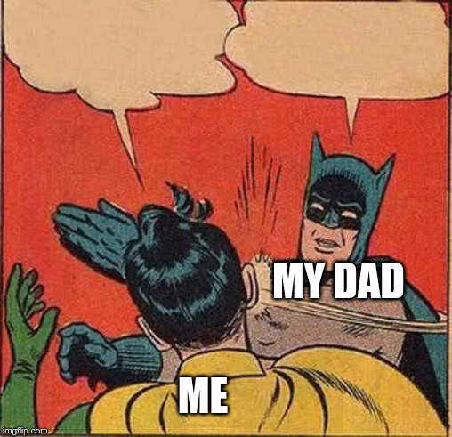 Batman Slapping Robin Meme | MY DAD; ME | image tagged in memes,batman slapping robin | made w/ Imgflip meme maker