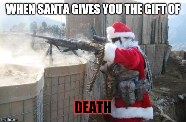 Hohoho | WHEN SANTA GIVES YOU THE GIFT OF; DEATH | image tagged in memes,hohoho | made w/ Imgflip meme maker