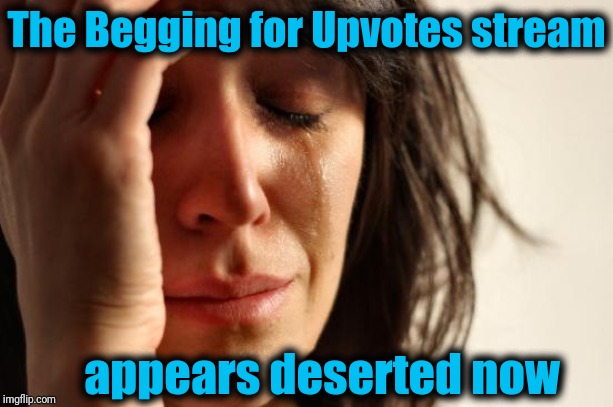 First World Problems Meme | The Begging for Upvotes stream appears deserted now | image tagged in memes,first world problems | made w/ Imgflip meme maker