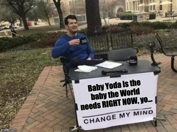 Change My Mind Meme | Baby Yoda is the baby the World needs RIGHT NOW, yo... | image tagged in memes,change my mind,baby yoda | made w/ Imgflip meme maker