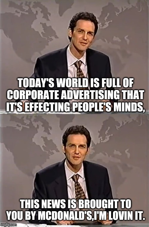 WEEKEND UPDATE WITH NORM | TODAY'S WORLD IS FULL OF CORPORATE ADVERTISING THAT IT'S EFFECTING PEOPLE'S MINDS, THIS NEWS IS BROUGHT TO YOU BY MCDONALD'S,I'M LOVIN IT. | image tagged in weekend update with norm | made w/ Imgflip meme maker