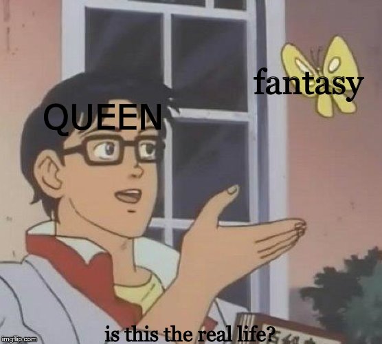 Is This A Pigeon | fantasy; QUEEN; is this the real life? | image tagged in memes,is this a pigeon | made w/ Imgflip meme maker