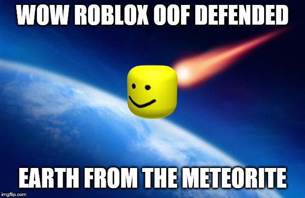 Meteorite | WOW ROBLOX OOF DEFENDED; EARTH FROM THE METEORITE | image tagged in meteorite | made w/ Imgflip meme maker
