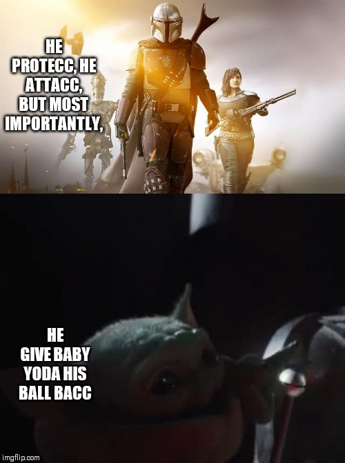 Snaccy | HE PROTECC, HE ATTACC, BUT MOST IMPORTANTLY, HE GIVE BABY YODA HIS BALL BACC | image tagged in baby yoda,mandolorian | made w/ Imgflip meme maker
