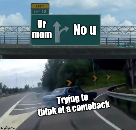 Left Exit 12 Off Ramp Meme | Ur mom; No u; Trying to think of a comeback | image tagged in memes,left exit 12 off ramp | made w/ Imgflip meme maker